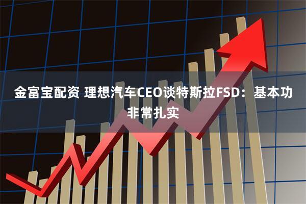 金富宝配资 理想汽车CEO谈特斯拉FSD：基本功非常扎实