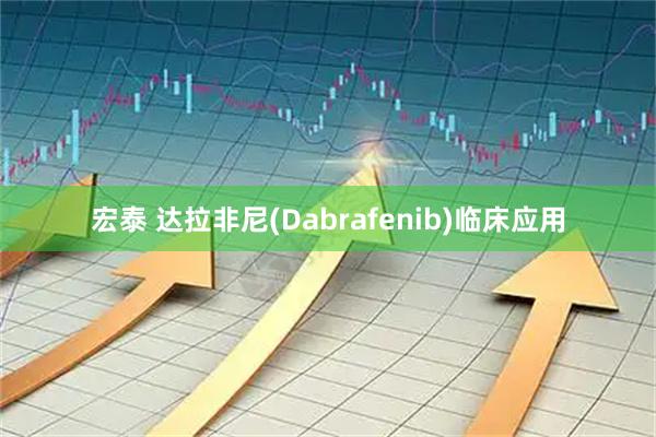 宏泰 达拉非尼(Dabrafenib)临床应用