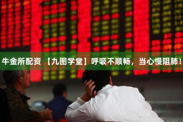 牛金所配资 【九图学堂】呼吸不顺畅，当心慢阻肺！