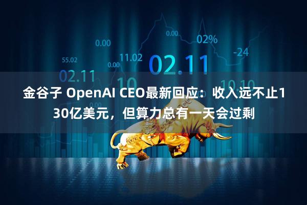 金谷子 OpenAI CEO最新回应：收入远不止130亿美元，但算力总有一天会过剩