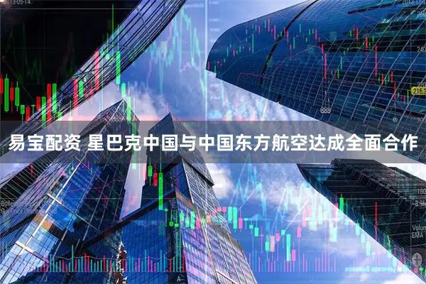 易宝配资 星巴克中国与中国东方航空达成全面合作